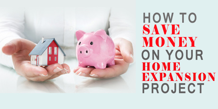 HOW TO SAVE MONEY ON YOUR  HOME  EXPANSION PROJECT